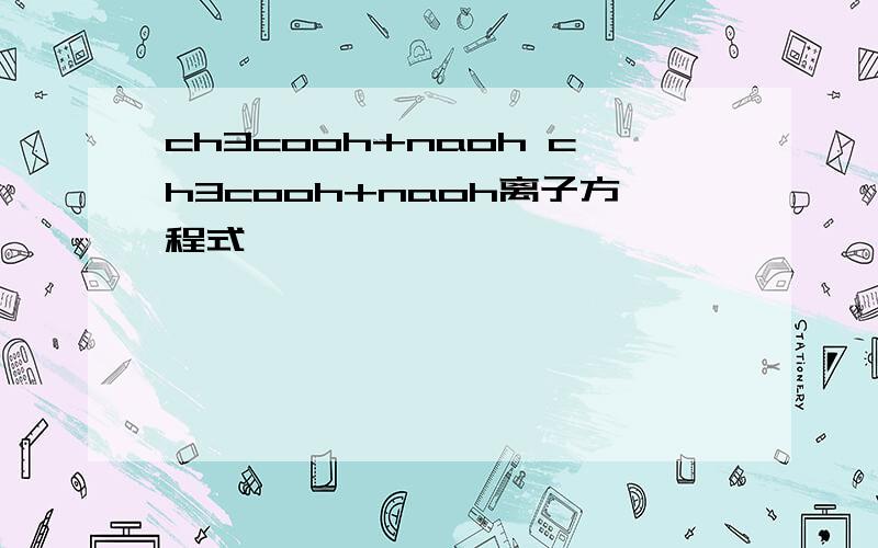 ch3cooh+naoh ch3cooh+naoh离子方程式