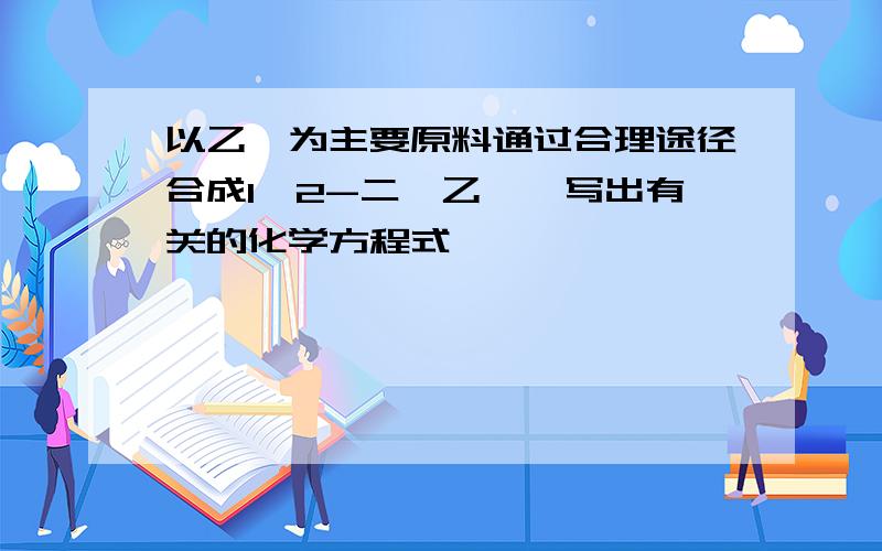 以乙炔为主要原料通过合理途径合成1,2-二溴乙烷,写出有关的化学方程式