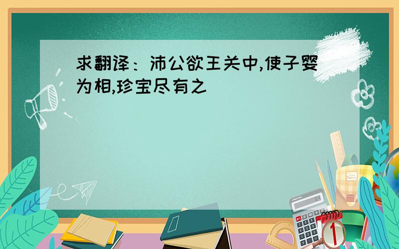 求翻译：沛公欲王关中,使子婴为相,珍宝尽有之