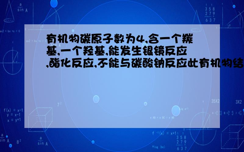 有机物碳原子数为4,含一个羰基,一个羟基,能发生银镜反应,酯化反应,不能与碳酸钠反应此有机物结构可能有