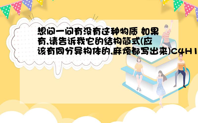 想问一问有没有这种物质 如果有,请告诉我它的结构简式(应该有同分异构体的,麻烦都写出来)C4H11Cl