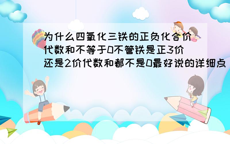 为什么四氧化三铁的正负化合价代数和不等于0不管铁是正3价还是2价代数和都不是0最好说的详细点 很想知道额