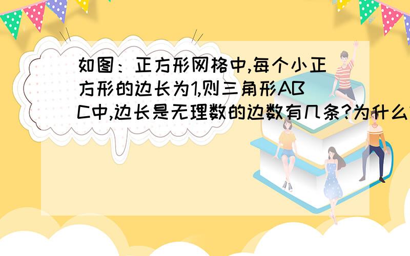 如图：正方形网格中,每个小正方形的边长为1,则三角形ABC中,边长是无理数的边数有几条?为什么?图：网格共有20个小格,里面是一个三角形、、