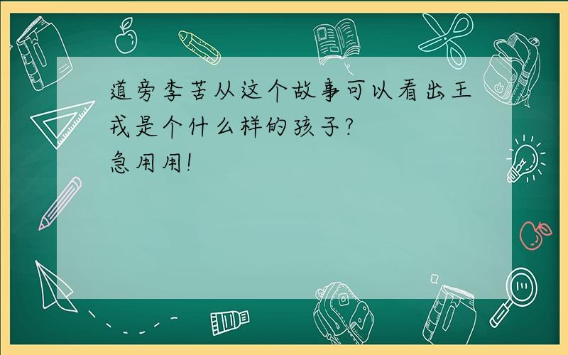 道旁李苦从这个故事可以看出王戎是个什么样的孩子?    急用用!