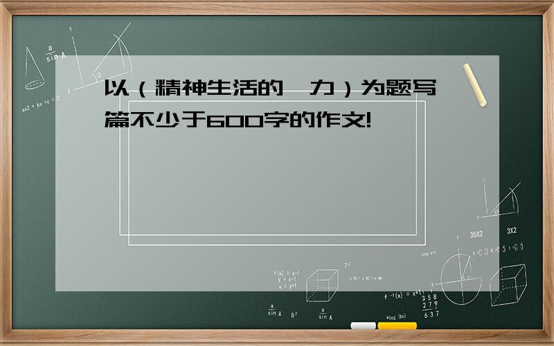 以（精神生活的魅力）为题写一篇不少于600字的作文!