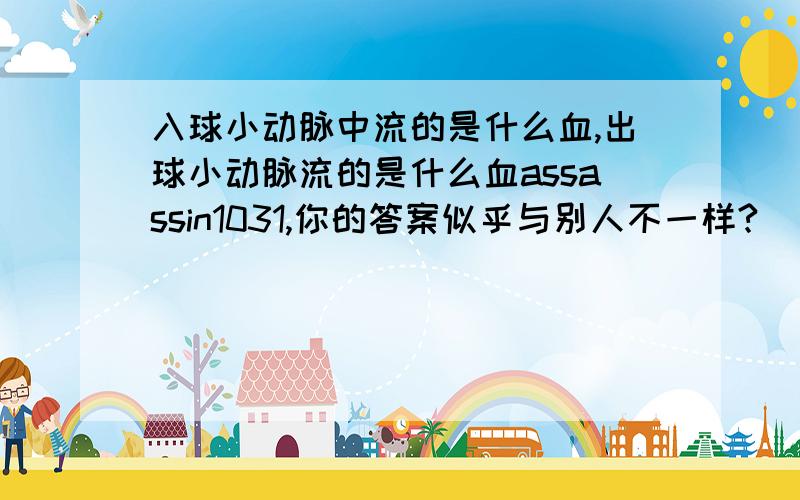 入球小动脉中流的是什么血,出球小动脉流的是什么血assassin1031,你的答案似乎与别人不一样?