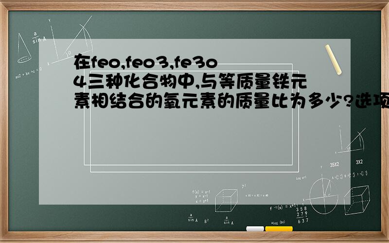 在feo,feo3,fe3o4三种化合物中,与等质量铁元素相结合的氧元素的质量比为多少?选项:a,6:9:8b,12:8:9c,2:3:6d,1:3:4