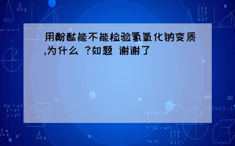 用酚酞能不能检验氢氧化钠变质,为什么 ?如题 谢谢了