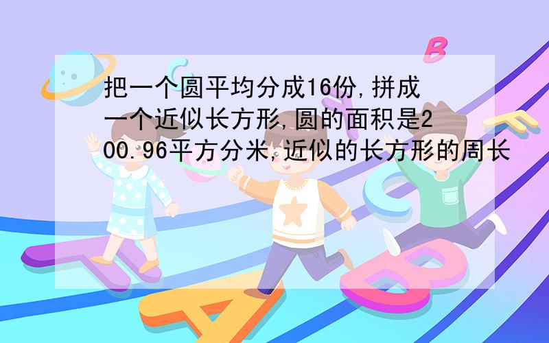 把一个圆平均分成16份,拼成一个近似长方形,圆的面积是200.96平方分米,近似的长方形的周长