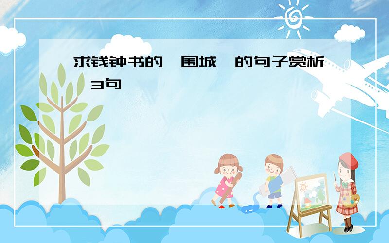 求钱钟书的《围城》的句子赏析,3句