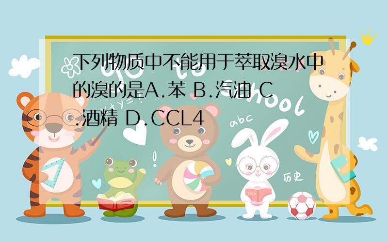 下列物质中不能用于萃取溴水中的溴的是A.苯 B.汽油 C.酒精 D.CCL4