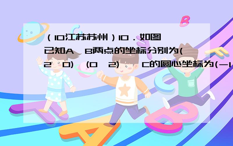 （10江苏苏州）10．如图,已知A、B两点的坐标分别为(2,0)、(0,2),⊙C的圆心坐标为(－1,0),半径为1．若D是⊙C上的一个动点,线段DA与y轴交于点E,则△ABE面积的最小值是?