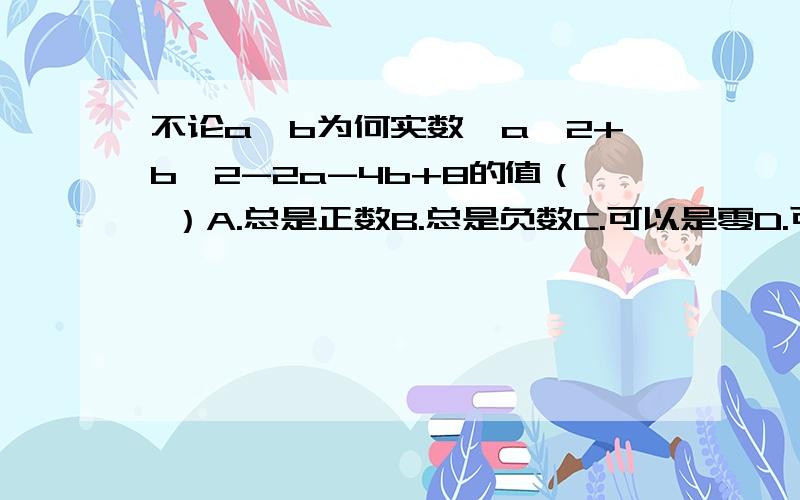 不论a,b为何实数,a^2+b^2-2a-4b+8的值（ ）A.总是正数B.总是负数C.可以是零D.可以是正数也可以是负数要注明理由哦!