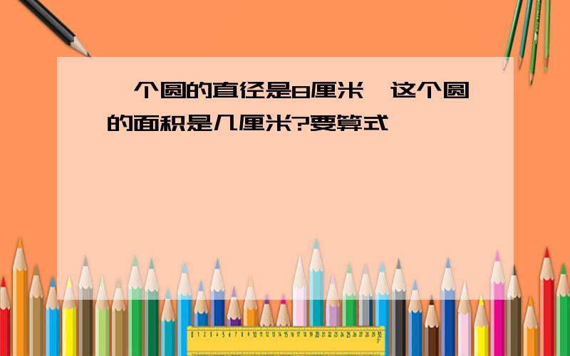 一个圆的直径是8厘米,这个圆的面积是几厘米?要算式,