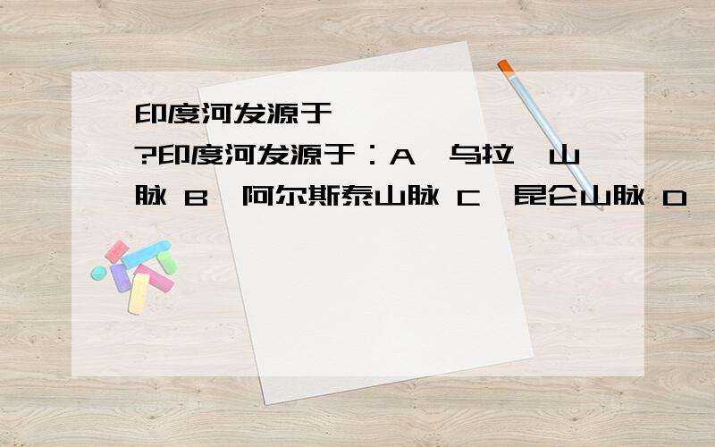 印度河发源于……………………?印度河发源于：A、乌拉圭山脉 B、阿尔斯泰山脉 C、昆仑山脉 D、冈底斯山脉到底是哪个啊?