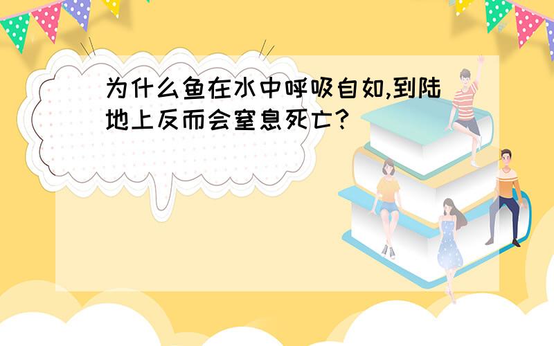 为什么鱼在水中呼吸自如,到陆地上反而会窒息死亡?