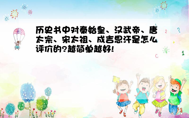 历史书中对秦始皇、汉武帝、唐太宗、宋太祖、成吉思汗是怎么评价的?越简单越好!