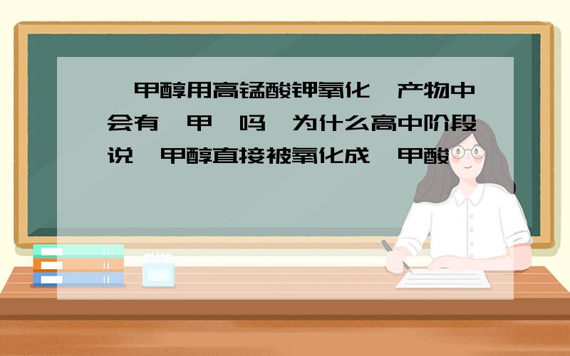 苯甲醇用高锰酸钾氧化,产物中会有苯甲醛吗,为什么高中阶段说苯甲醇直接被氧化成苯甲酸