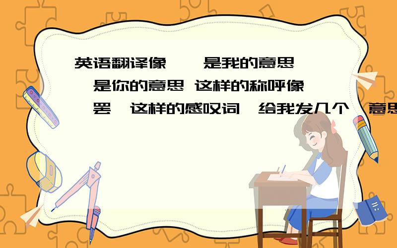 英语翻译像吾、是我的意思、汝、是你的意思 这样的称呼像兮、罢、这样的感叹词、给我发几个、意思也要写出来、再给我发点宫斗用这些古语斗的记录吧、