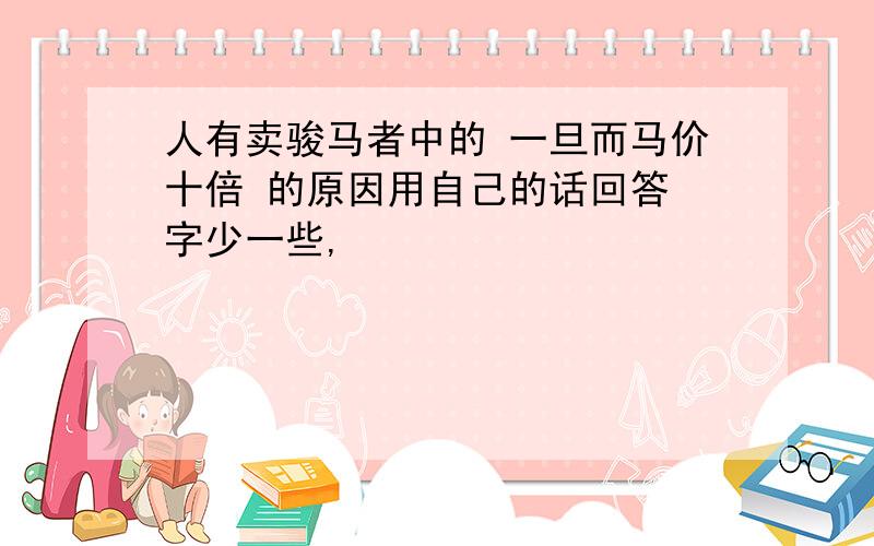 人有卖骏马者中的 一旦而马价十倍 的原因用自己的话回答 字少一些,