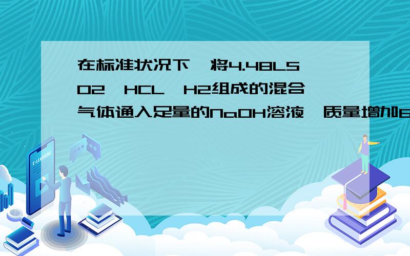 在标准状况下,将4.48LSO2、HCL、H2组成的混合气体通入足量的NaOH溶液,质量增加6.85g,从溶液中逸出气体为1.12L,求原混合气体中SO2的体积是多少?