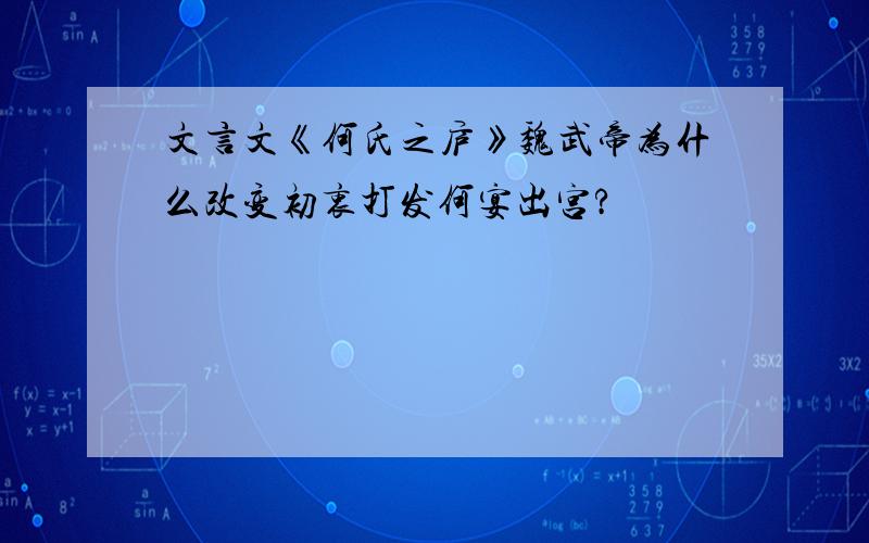 文言文《何氏之庐》魏武帝为什么改变初衷打发何宴出宫?