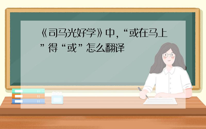 《司马光好学》中,“或在马上”得“或”怎么翻译