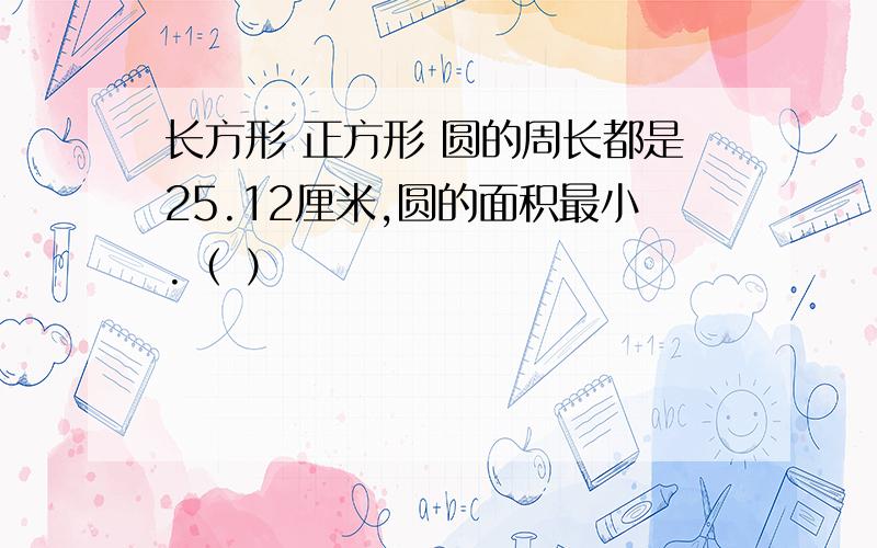 长方形 正方形 圆的周长都是25.12厘米,圆的面积最小.（ ）