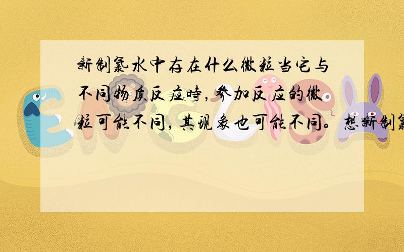 新制氯水中存在什么微粒当它与不同物质反应时，参加反应的微粒可能不同，其现象也可能不同。想新制氯水中滴入紫色石蕊试液,先______后________.向新制氯水中滴入AgNO3,现象______。向新制氯