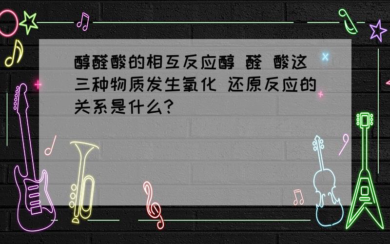 醇醛酸的相互反应醇 醛 酸这三种物质发生氧化 还原反应的关系是什么?