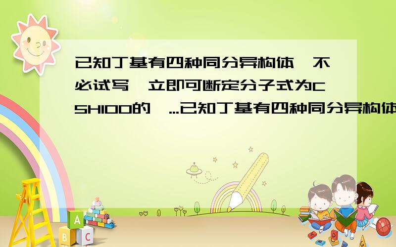 已知丁基有四种同分异构体,不必试写,立即可断定分子式为C5H10O的醛...已知丁基有四种同分异构体,不必试写,立即可断定分子式为C5H10O的醛的同分异构体有几种