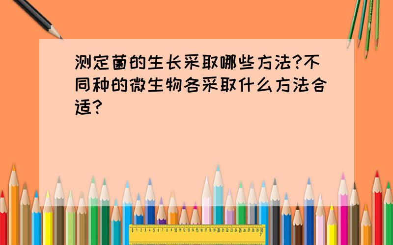 测定菌的生长采取哪些方法?不同种的微生物各采取什么方法合适?