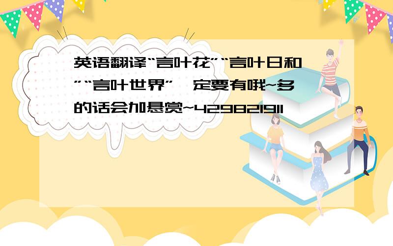 英语翻译“言叶花”“言叶日和”“言叶世界”一定要有哦~多的话会加悬赏~429821911