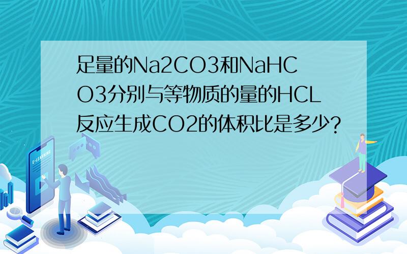 足量的Na2CO3和NaHCO3分别与等物质的量的HCL反应生成CO2的体积比是多少?