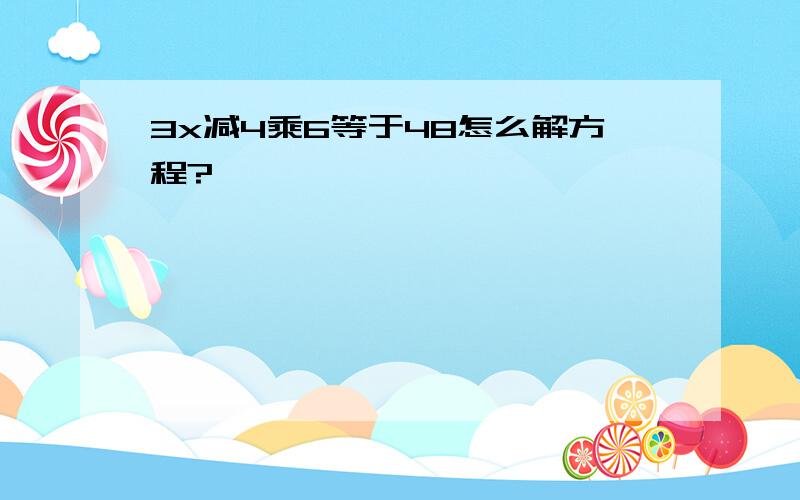 3x减4乘6等于48怎么解方程?