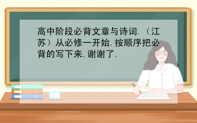 高中阶段必背文章与诗词.（江苏）从必修一开始.按顺序把必背的写下来.谢谢了.