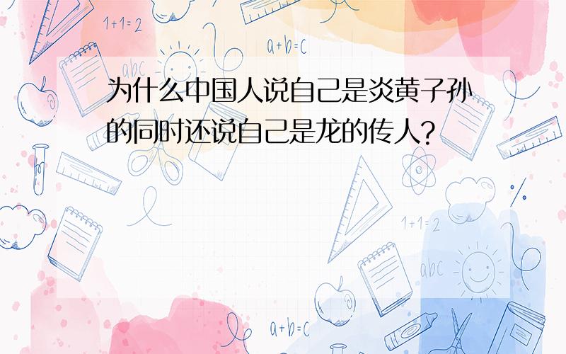 为什么中国人说自己是炎黄子孙的同时还说自己是龙的传人?