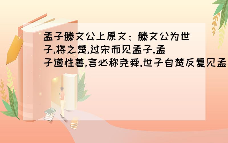 孟子滕文公上原文：滕文公为世子,将之楚,过宋而见孟子.孟子道性善,言必称尧舜.世子自楚反复见孟子,孟子曰:“世子疑吾言乎夫道一而已矣.成覵谓齐景公曰:“彼丈夫也,我丈夫也.吾何畏彼