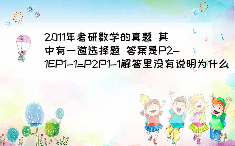 2011年考研数学的真题 其中有一道选择题 答案是P2-1EP1-1=P2P1-1解答里没有说明为什么 P2-1E=P2