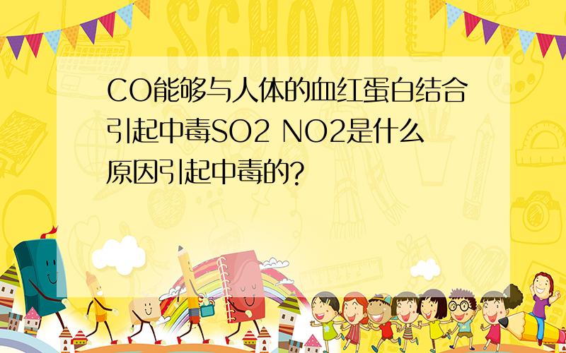 CO能够与人体的血红蛋白结合引起中毒SO2 NO2是什么原因引起中毒的?