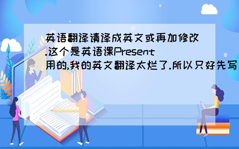 英语翻译请译成英文或再加修改.这个是英语课Present用的,我的英文翻译太烂了.所以只好先写了中文Orz…感谢各位…如果那里有问题希望能提一下,老师比较喜欢时事性的Present可我写完后自个