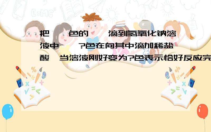 把——色的酚酞滴到氢氧化钠溶液中酚酞?色在向其中滴加稀盐酸,当溶液刚好变为?色表示恰好反应完该反应的化学方程式为?