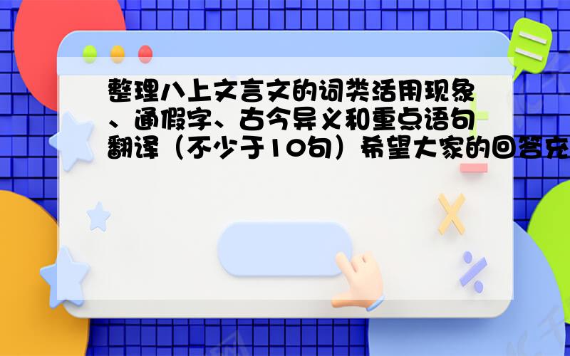 整理八上文言文的词类活用现象、通假字、古今异义和重点语句翻译（不少于10句）希望大家的回答充实一点···谢谢咯···