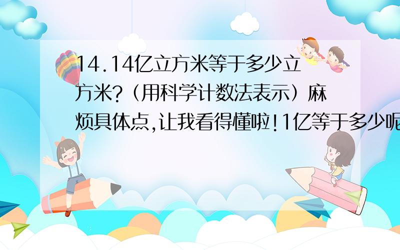 14.14亿立方米等于多少立方米?（用科学计数法表示）麻烦具体点,让我看得懂啦!1亿等于多少呢