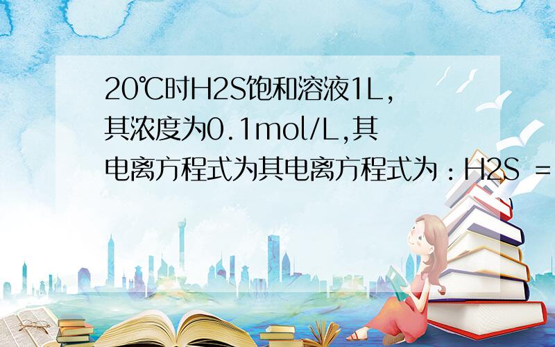 20℃时H2S饱和溶液1L,其浓度为0.1mol/L,其电离方程式为其电离方程式为：H2S ＝ H+＋HS－,HS－＝ H+＋S2若要使该溶液的pH值增大同时使c (S2－)减小,可采取的措施是 ( )C．通入适量的SO2 C选项发生反