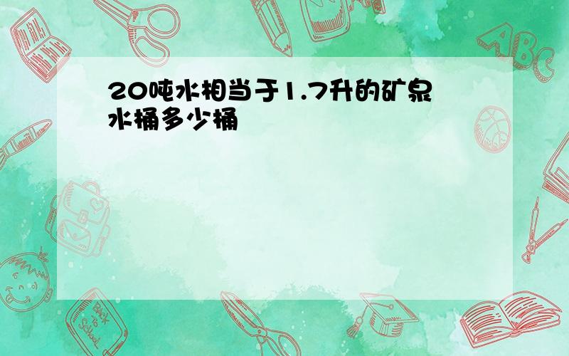 20吨水相当于1.7升的矿泉水桶多少桶