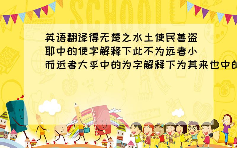 英语翻译得无楚之水土使民善盗耶中的使字解释下此不为远者小而近者大乎中的为字解释下为其来也中的为字解释下