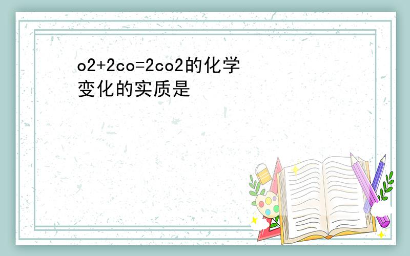 o2+2co=2co2的化学变化的实质是