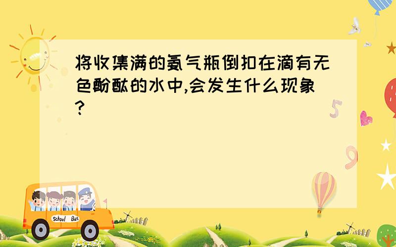 将收集满的氨气瓶倒扣在滴有无色酚酞的水中,会发生什么现象?