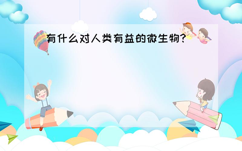 有什么对人类有益的微生物?